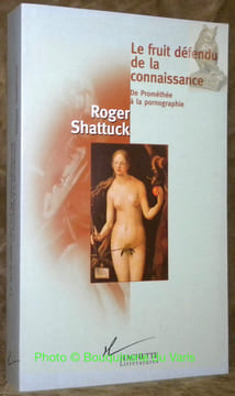 Le fruit défendu de la connaissance. De Prométhée à la pornographie. Traduit de l’américain par Valérie Bénéjam et Catherine Rovera.. SHATTUCK, Roger.