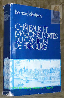 Châteaux et maisons fortes du canton de Fribourg. Archives de la Société d’Histoire du canton de Fribourg. Tome XXIV.. VEVEY, Bernard de.