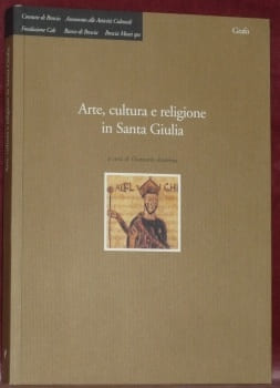 Arte, cultura e religione in Santa Giulia.. ANDENNA, Giancarlo.