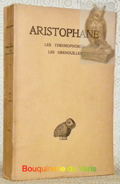 Les Tesmophories. Les Grenouilles. Texte établi par Victor Coulon et traduit par Hilaire van Daele Oeuvres tome IV. Collection des Universités de ...