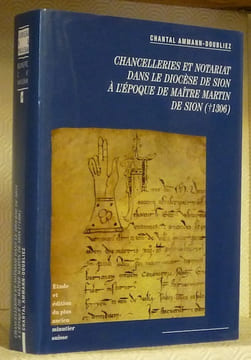 Chancelleries et notariat dans le diocèse de Sion à l’époque de Maître Martin de Sion. (1306). Etude et édition du plus ancien minutier suisse. ...