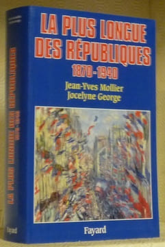 La plus longue des Républiques, 1870-1940.. MOLLIER, Jean-Yves. GEORGE, Jocelyne.