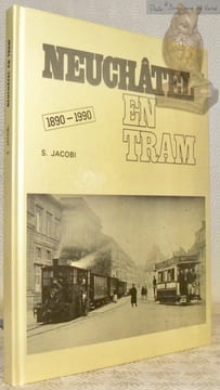 Neuchâtel en tram. 1890 - 1990.. JACOBI, Sébastien.