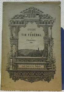 Guide au Tir Fédéral à Fribourg du 31 Juillet au 10 Août 1881. Avec 17 vues de Fribourg et une vue à vol d’oiseau de la place de tir.