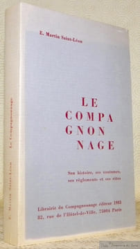 Le Compagnonnage. Son histoire, ses coutumes, ses règlements et ses rites.. Saint-Léon, E. Martin.