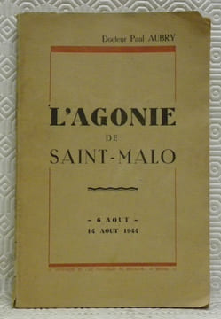 L’agonie de Saint-Malo. 6 aout - 14 aout 1944.. AUBRY, Docteur Paul.