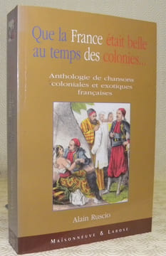 Que la France était belle au temps des colonies... Anthologie de chansons coloniales et exotiques françaises.. RUSCIO, Alain.