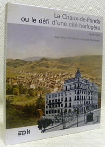 La Chaux-de-Fonds ou le défi d’une cité horlogère 1848/1914.