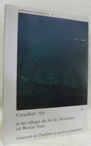 Cortaillod-Est et les villages du lac de Neuchâtel au Bronze final. Structure de l’habitat et proto-urbanisme. Cortaillod-Est 6. Collection Archéologie neuchâteloise 6.