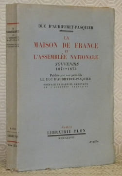 La Maison de France et l’Assemblée Nationale. Souvenirs 1871-1873. Publiés par son petit-fils le Duc d’Audiffret-Pasquier. Préface de Gabriel ...