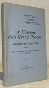 Le Dossier d’un Grand Procès. Naundorff était Louis XVII d’après les Témoinages des Anciens Serviteurs de Louis XVI.