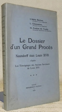 Le Dossier d’un Grand Procès. Naundorff était Louis XVII d’après les Témoinages des Anciens Serviteurs de Louis XVI.. Berton, Abbé. - Champion, L. - ...