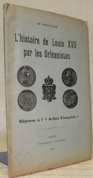 L’histoire de Louis XVII par les Orléanistes. Réponse à l’Action Française.. Saint-Clair, de.