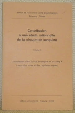 Contribution à une étude rationnelle de la circulation sanguine. Volume I. L’écoulement d’un liquide homogène et du sang à travers des tubes et des ...