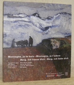 Montagne, je te hais - Montagne, je t’adore. Voyage au coeur des Alpes, du XVIe siècle à nos jours. Berg, ich hasse dich - Berg, ich liebe dich. Eine ...