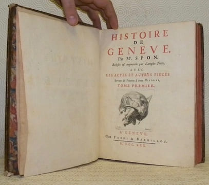 Histoire de Geneve. Rectifiée & augmentée par d’amples Notes. Avec les actes et autre pieces servant de Preuve à cette Histoire. Tome premier. Tome ...