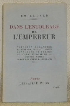 Dans l’entourage de l’Empereur. Napoléon romancier, Talleyrand, Flahaut, Morny, Bonaparte et Fersen, le soldat inconnu de la grande armée, le dernier ...
