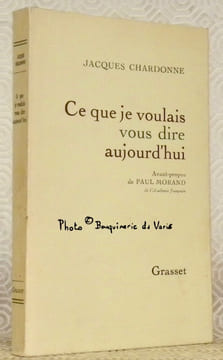 Ce que je voulais vous dire aujourd’hui. Avant-propos de Paul Morand.. CHARDONNES, Jacques.
