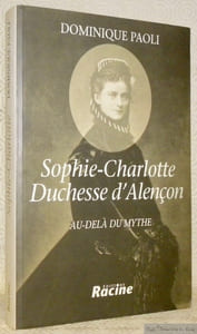 Sophie-Charlotte Duchesse d'Alençon. Au-delà du mythe.
