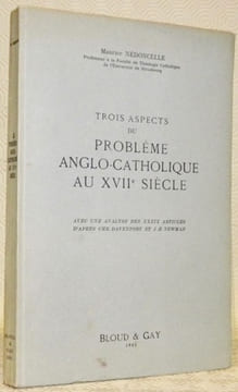 Trois aspects du problème anglo-catholique au XVIIe siècle. Avec une analyse des XXXIX articles d’après Chr. Davenport et J. H. Newman.. NEDONCELLE, ...