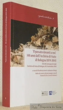 Il passato davanti a noi: 140 anni dell’Archivio di Stato di Bologna, 1874 - 2014. Atti del convegno di studi, Archivio di Stato di Bologna, 20 - 21 ...