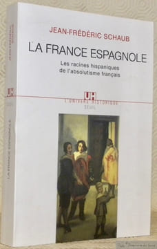 La France espagnole. Les racines hispaniques de l’absolutisme français. Collection L’Univers Historique.. SCHAUB, Jean-Frédéric.
