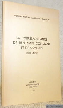 La correspondance de Benjamin Constant et de Sismondi, 1801 - 1830.. KING, Norman. - CANDAUX, Jean-Daniel.