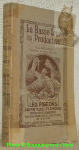 La Basse-Cour productive. Les pigeons, les pintades, les dindons, oiseaux de faisanderie. Ouvrage honoré d’une souscription du Ministère de l’Agriculture, illustré de 80 gravures.