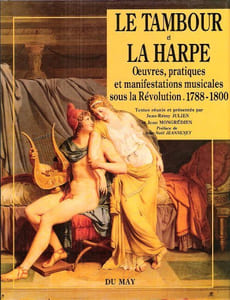 Le Tambour et La Harpe : Oeuvres , Pratiques et manifestations Musicales Sous La Révolution . 1788 - 1800