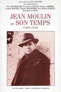JEAN MOULIN et SON TEMPS ( 1899 - 1943 ) : Actes Du Colloque Tenu Au Centre Duguesclin Université  Paul Valéry - Montpellier III Le 9 Octobre 1999