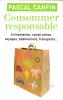 Consommer Responsable : Alimentation , Construction , Voyages , Habillement , Transports. CANFIN Pascal