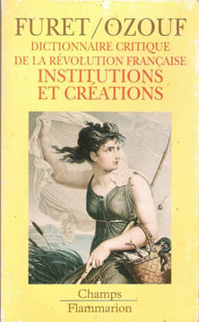Dictionnaire Critique de La Révolution Française : Institutions et Créations. FURET François , OZOUF Mona et Collaborateurs