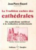 La tradition cachée des cathédrales : Du Symbolisme médiéval à la réalisation architecturale . BAYARD Jean-Pierre