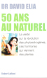 50 Ans Au Naturel : La vérité sur La Révolution Des Phytoestrogènes , Ces Hormones Qui Viennent Des Plantes. ELIA David Dr.