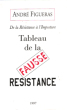 De  La Résistance à L'imposture : Tableau de La Fausse Résistance. FIGUERAS André