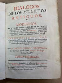 Dialogos de los muertos antiguos, y modernos, Escritos en frances por el ill.mo y exc.mo Senor Arzobispo, Duque de Cambrai, D. Francisco Salignac de la Mota Fenelon, à que anadio algunas Fabulas Selectas para la Education de Principes, y Caballeros, Obra, que deleitando unstruye mucho. Traducidos en espagnol, y puestas Notas Mythologicas, Historicas, y Chronologicas, con un Compendio de los Metamorphoseos, ô Transformaciones de Ovidio, y Morales Explicaciones de ellas. Por D. Miguel Joseph Fernandez, secretario del Exc.mo Senor Marquès de Ariza, la Guardia, etc.