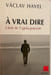 A vrai dire (sign&eacute; er d&eacute;dicac&eacute;). VACLAV HAVEL (1936-2011)
