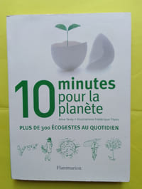 10 MINUTES POUR LA PLANETE
PLUS DE 300 ECOGESTES AU QUOTIDIEN