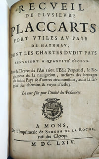 [HAINAUT]. RECUEIL DE PLUSIEURS PLACCARTS FORT UTILES AU PAYS DE HAYNNAU,dont les chartes dudit pays renvoient à quantité d'iceux avec le Decret de l'an 1601, l'Edit perpétuel,le règlement de navigation,mesure des héritages du susdit Pays et d'autres circonuoifins,aussi à la largeur des chemins et voyes d'iceluy. Le tout fait pour l'utilité des Practiciens
