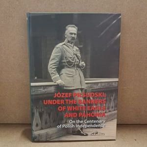Józef Piłsudski: Under the Banners of White Eagle and Pahonia. On the Centenary of Polish Independence