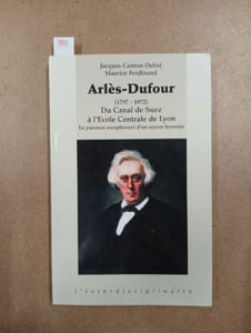 Arlèse-Dufour (1797 - 1872). Du Canal de Suez à l'Ecole Centrale de Lyon
