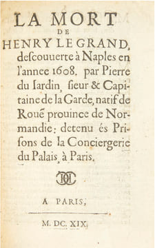 La Mort de Henry le Grand descouverte à Naples en l’annee 1608. Par Pierre du Jardin, sieur & Capitaine de la Garde, natif de Roue[n] province de ...
