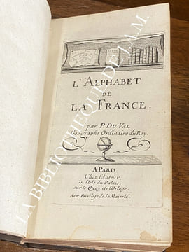L'ALPHABET DE FRANCE - L'ALPHABET DES ABBAYES DE FRANCE.
. DU-VAL- Pierre.
GÉOGRAPHE ORDINAIRE DU ROY.