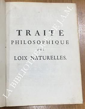 TRAITE PHILOSOPHIQUE DES LOIS NATURELLES.
Où l’on recherche et l’on établit, par la Nature des Choses, la forme de ces Lois, leurs principaux Chefs, ...